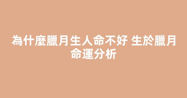 為什麼臘月生人命不好 生於臘月命運分析